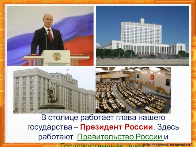 В столице работает глава нашего государства – Президент России. Здесь работают Правительство России и Государственная дума.