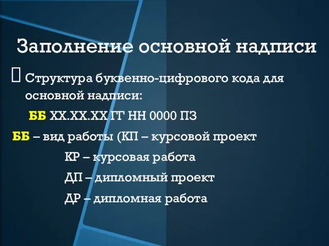 Заполнение основной надписи Структура буквенно-цифрового кода для основной надписи: ББ ХХ.ХХ.ХХ ГГ