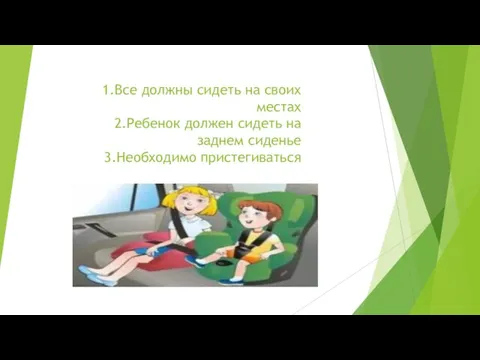 1.Все должны сидеть на своих местах 2.Ребенок должен сидеть на заднем сиденье 3.Необходимо пристегиваться