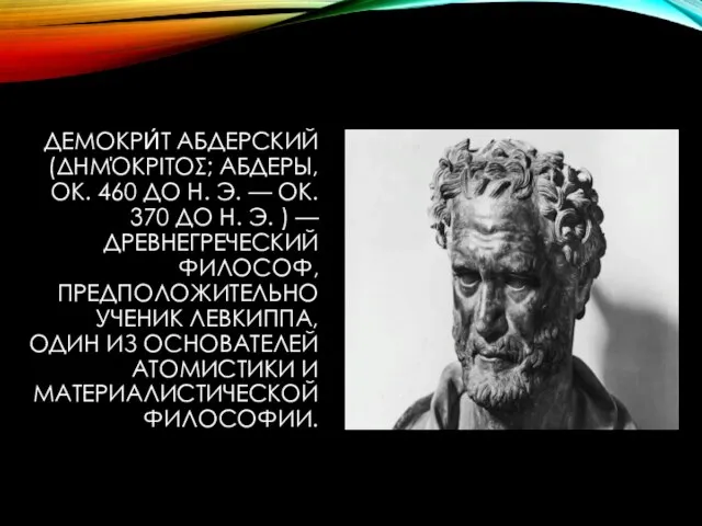 ДЕМОКРИ́Т АБДЕРСКИЙ (ΔΗΜΌΚΡΙΤΟΣ; АБДЕРЫ, ОК. 460 ДО Н. Э. — ОК. 370