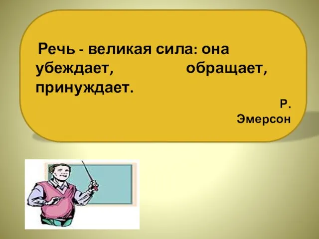 Речь - великая сила: она убеждает, обращает, принуждает. Р.Эмерсон