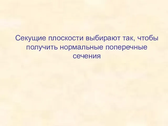 Секущие плоскости выбирают так, чтобы получить нормальные поперечные сечения