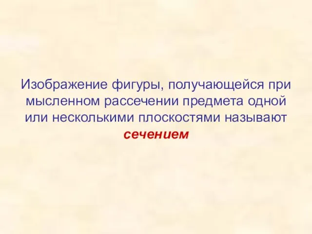 Изображение фигуры, получающейся при мысленном рассечении предмета одной или несколькими плоскостями называют сечением