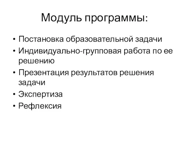 Модуль программы: Постановка образовательной задачи Индивидуально-групповая работа по ее решению Презентация результатов решения задачи Экспертиза Рефлексия