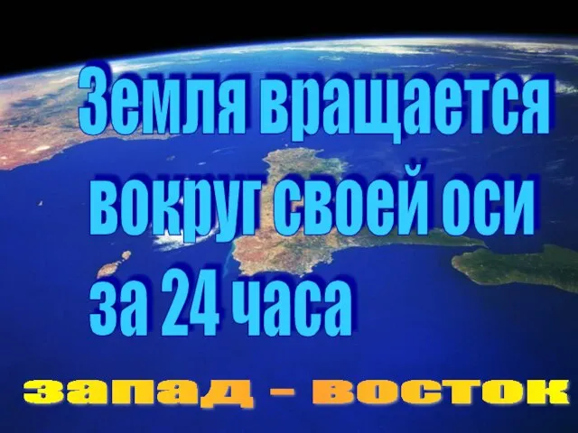 Земля вращается вокруг своей оси за 24 часа запад - восток