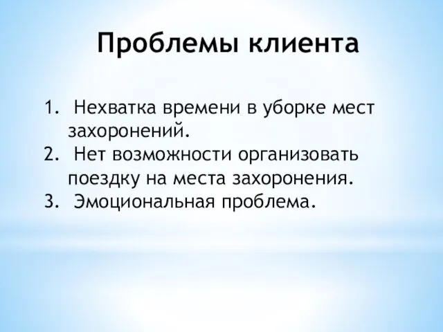 Проблемы клиента Нехватка времени в уборке мест захоронений. Нет возможности организовать поездку