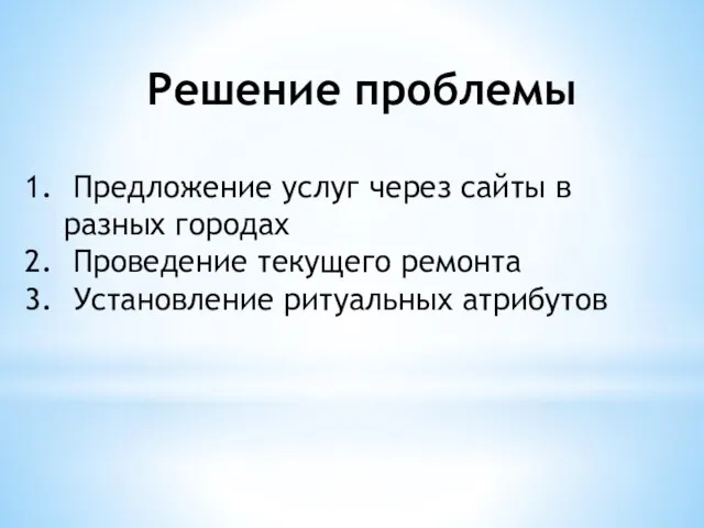 Решение проблемы Предложение услуг через сайты в разных городах Проведение текущего ремонта Установление ритуальных атрибутов