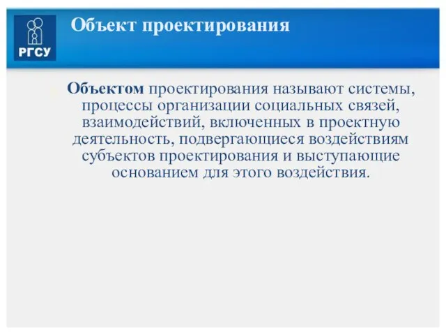 Объект проектирования Объектом проектирования называют системы, процессы организации социальных связей, взаимодействий, включенных