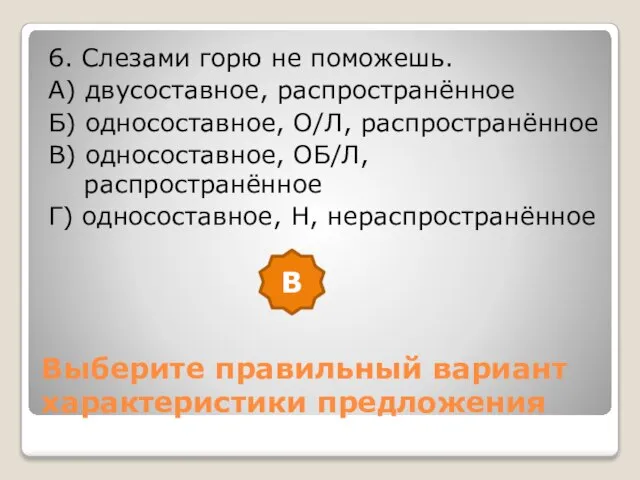 Выберите правильный вариант характеристики предложения 6. Слезами горю не поможешь. А) двусоставное,