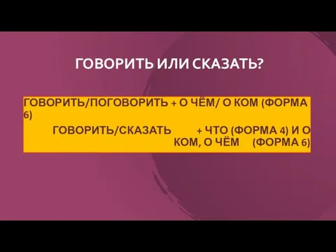 ГОВОРИТЬ ИЛИ СКАЗАТЬ? ГОВОРИТЬ/ПОГОВОРИТЬ + О ЧЁМ/ О КОМ (ФОРМА 6) ГОВОРИТЬ/СКАЗАТЬ