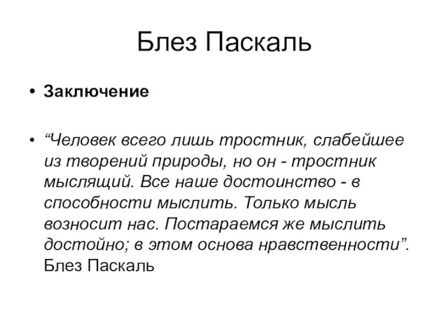 Блез Паскаль Заключение “Человек всего лишь тростник, слабейшее из творений природы, но