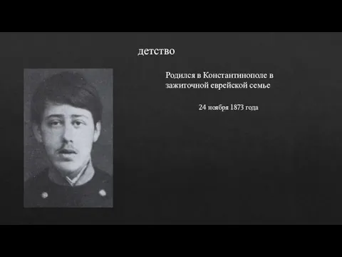 Родился в Константинополе в зажиточной еврейской семье детство 24 ноября 1873 года