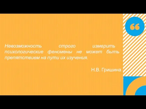 Невозможность строго измерить психологические феномены не может быть препятствием на пути их изучения. Н.В. Гришина