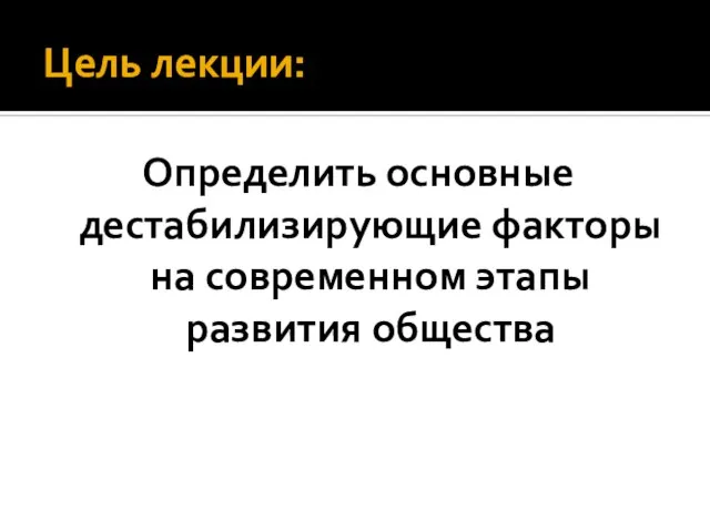 Цель лекции: Определить основные дестабилизирующие факторы на современном этапы развития общества