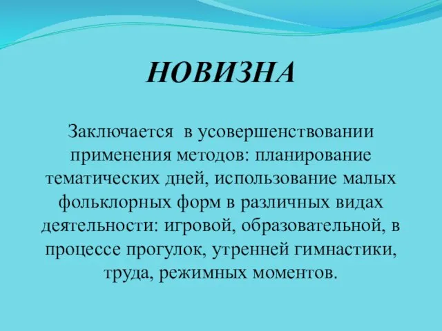 НОВИЗНА Заключается в усовершенствовании применения методов: планирование тематических дней, использование малых фольклорных