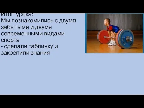 Итог урока: Мы познакомились с двумя забытыми и двумя современными видами спорта