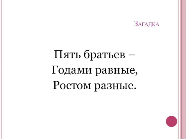 Загадка Пять братьев – Годами равные, Ростом разные.