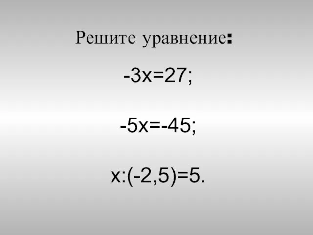 Решите уравнение: -3x=27; -5x=-45; x:(-2,5)=5.