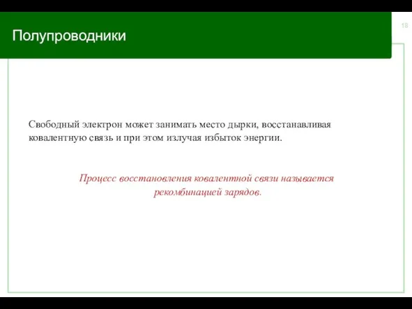 Полупроводники Свободный электрон может занимать место дырки, восстанавливая ковалентную связь и при