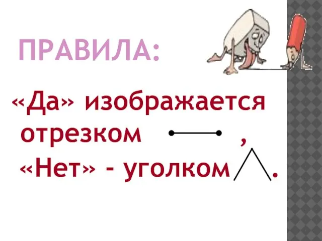 ПРАВИЛА: «Да» изображается отрезком , «Нет» - уголком .