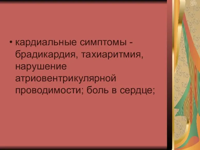 кардиальные симптомы - брадикардия, тахиаритмия, нарушение атриовентрикулярной проводимости; боль в сердце;