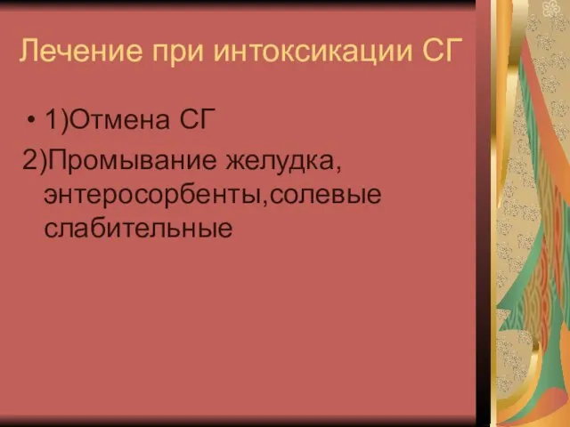 Лечение при интоксикации СГ 1)Отмена СГ 2)Промывание желудка, энтеросорбенты,солевые слабительные