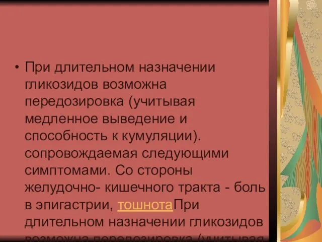 При длительном назначении гликозидов возможна передозировка (учитывая медленное выведение и способность к