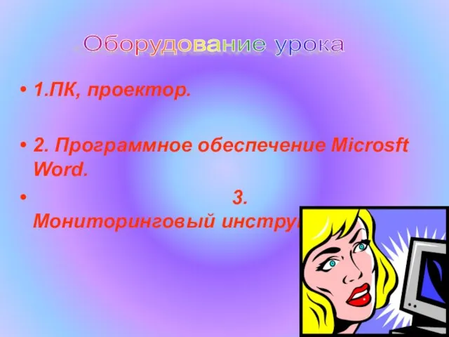 1.ПК, проектор. 2. Программное обеспечение Microsft Word. 3.Мониторинговый инструментарий. Оборудование урока