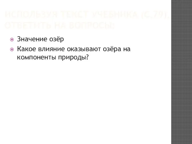 ИСПОЛЬЗУЯ ТЕКСТ УЧЕБНИКА (С.79), ОТВЕТИТЬ НА ВОПРОСЫ: Значение озёр Какое влияние оказывают озёра на компоненты природы?