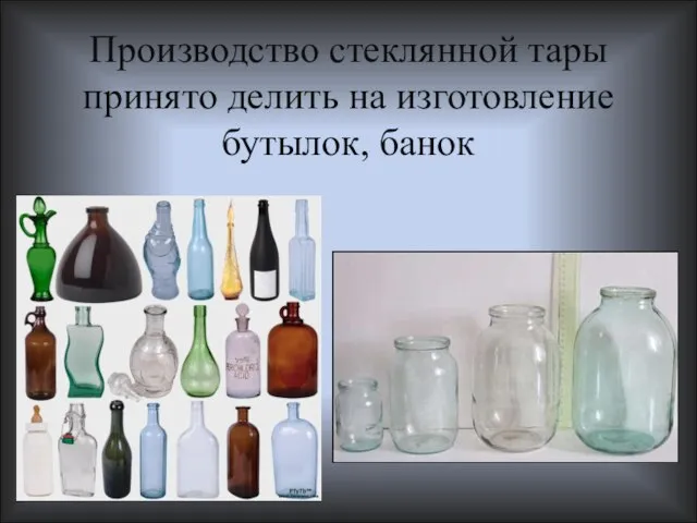 Производство стеклянной тары принято делить на изготовление бутылок, банок