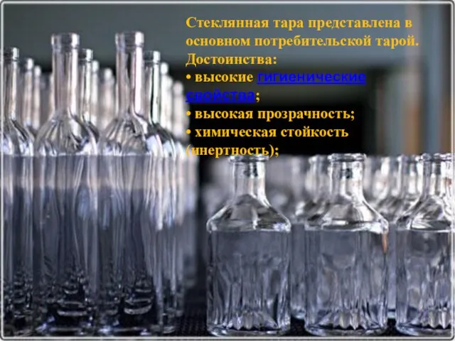 Стеклянная тара представлена в основном потребительской тарой. Достоинства: • высокие гигиенические свойства;