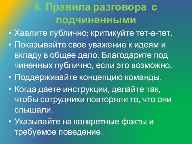 6. Правила разговора с подчиненными Хвалите публично; критикуйте тет-а-тет. Показывайте свое уважение