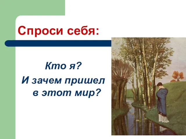 Спроси себя: Кто я? И зачем пришел в этот мир?