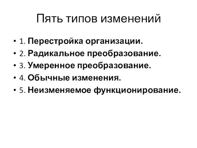 Пять типов изменений 1. Перестройка организации. 2. Радикальное преобразование. 3. Умеренное преобразование.