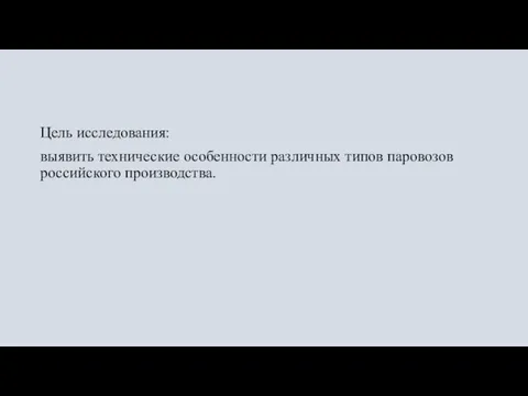 Цель исследования: выявить технические особенности различных типов паровозов российского производства.