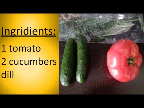 Ingridients: 1 tomato 2 cucumbers dill