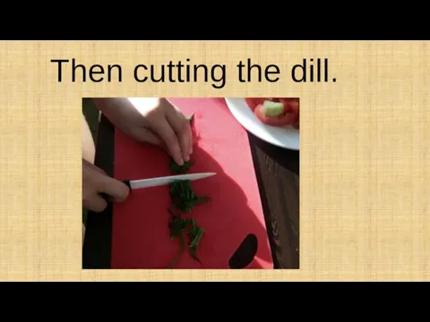Then cutting the dill.