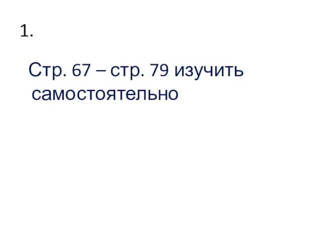 1. Стр. 67 – стр. 79 изучить самостоятельно