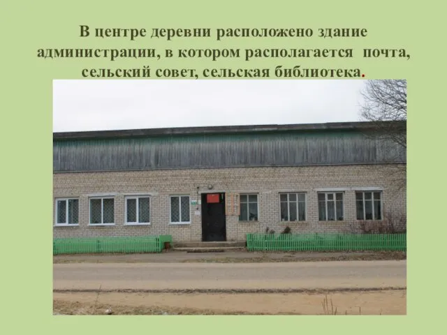 В центре деревни расположено здание администрации, в котором располагается почта, сельский совет, сельская библиотека.