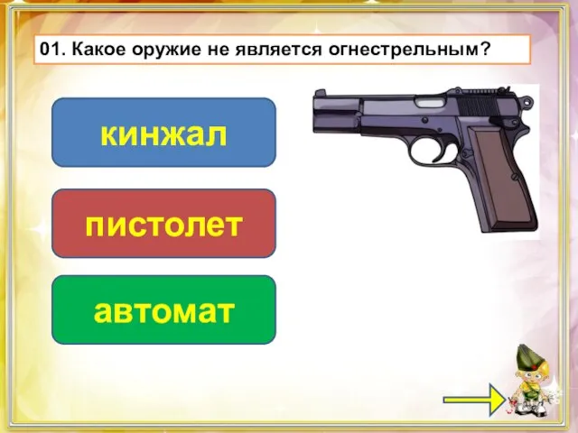 01. Какое оружие не является огнестрельным? кинжал пистолет автомат