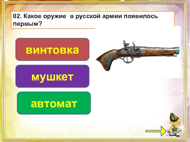 02. Какое оружие в русской армии появилось первым? мушкет винтовка автомат