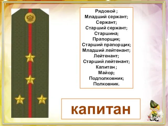 капитан Рядовой ; Младший сержант; Сержант; Старший сержант; Старшина; Прапорщик; Старший прапорщик;