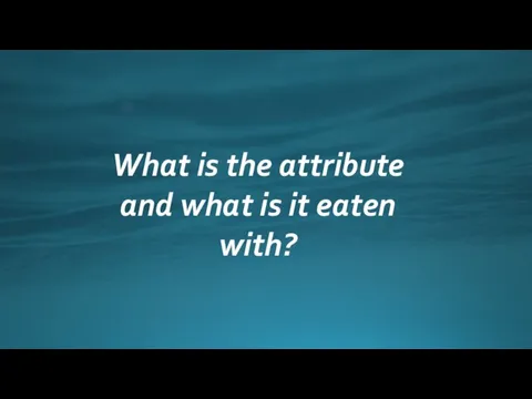 What is the attribute and what is it eaten with?