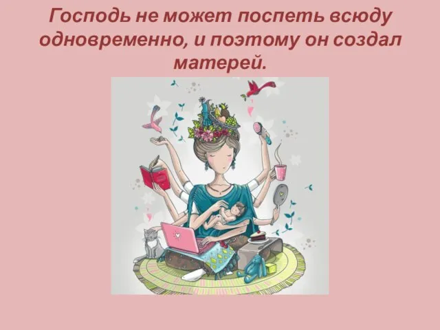 Господь не может поспеть всюду одновременно, и поэтому он создал матерей.