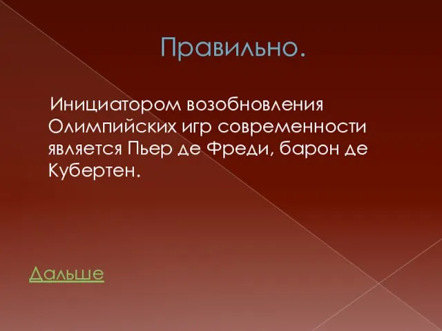 Правильно. Инициатором возобновления Олимпийских игр современности является Пьер де Фреди, барон де Кубертен. Дальше