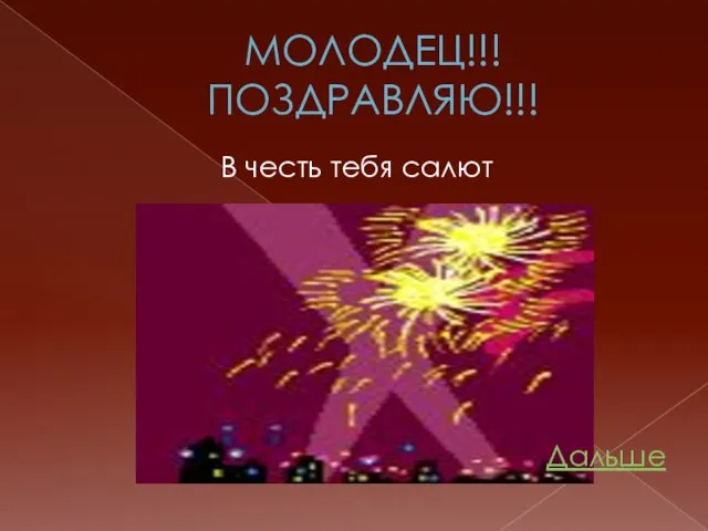 МОЛОДЕЦ!!! ПОЗДРАВЛЯЮ!!! В честь тебя салют Дальше