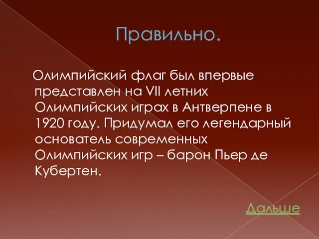 Правильно. Олимпийский флаг был впервые представлен на VII летних Олимпийских играх в