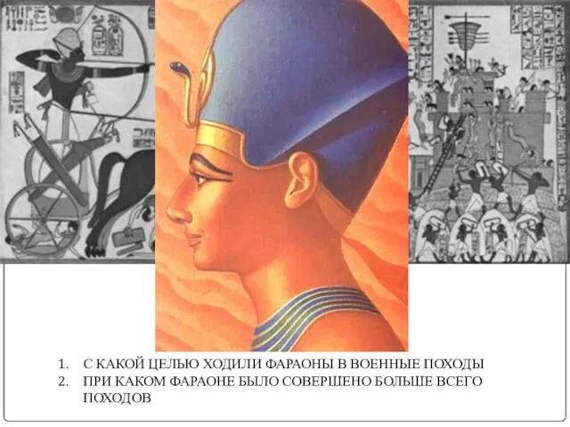 С КАКОЙ ЦЕЛЬЮ ХОДИЛИ ФАРАОНЫ В ВОЕННЫЕ ПОХОДЫ ПРИ КАКОМ ФАРАОНЕ БЫЛО СОВЕРШЕНО БОЛЬШЕ ВСЕГО ПОХОДОВ