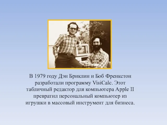 В 1979 году Дэн Бриклин и Боб Френкстон разработали программу VisiCalc. Этот