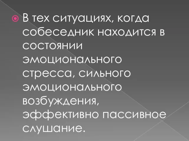 В тех ситуациях, когда собеседник находится в состоянии эмоционального стресса, сильного эмоционального возбуждения, эффективно пассивное слушание.